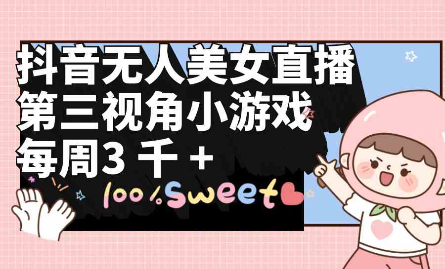 （9796期）抖音无人美女直播，第三视角小游戏，每周收益3000+-保成圈-山云人力,分享创业咨询_最新网络项目资源