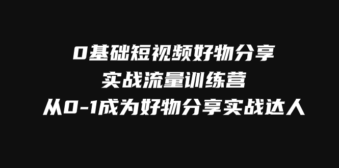 （7792期）0基础短视频好物分享实战流量训练营，从0-1成为好物分享实战达人-保成圈-山云人力,分享创业咨询_最新网络项目资源