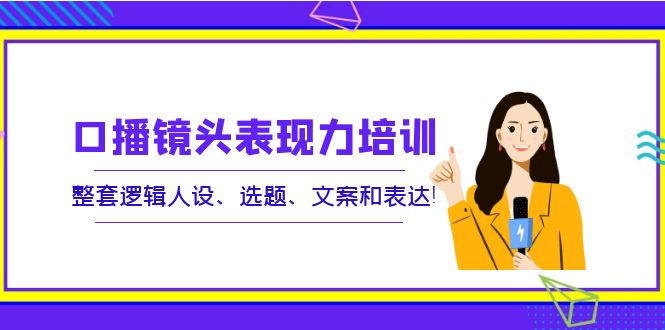 （3769期）口播镜头表现力培训：整套逻辑人设、选题、文案和表达！-保成圈-山云人力,分享创业咨询_最新网络项目资源