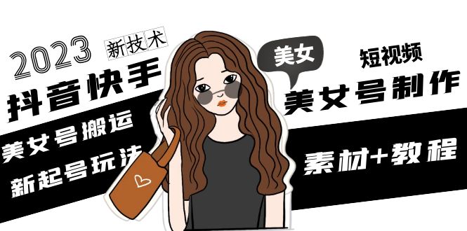 （4962期）2023抖音快手短视频美女号制作 美女号搬运新起号玩法 新技术(素材+教程)-保成圈-山云人力,分享创业咨询_最新网络项目资源