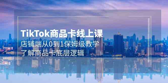 （9843期）Tk商品卡线上课，店铺端从0到1保姆级教学，了解商品卡底层逻辑（20节）-保成圈-山云人力,分享创业咨询_最新网络项目资源