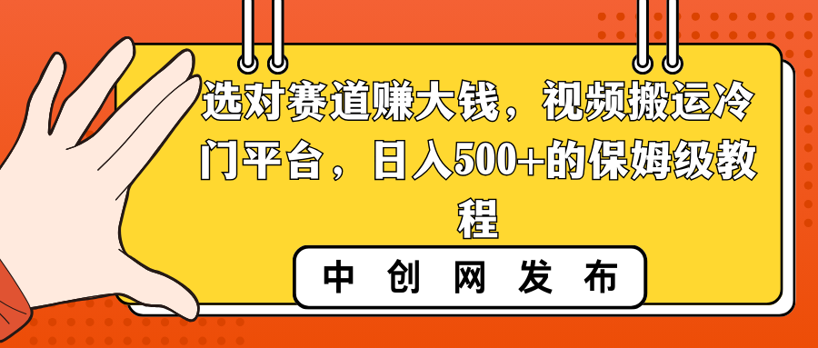 （8793期）选对赛道赚大钱，视频搬运冷门平台，日入500+的保姆级教程-保成圈-山云人力,分享创业咨询_最新网络项目资源