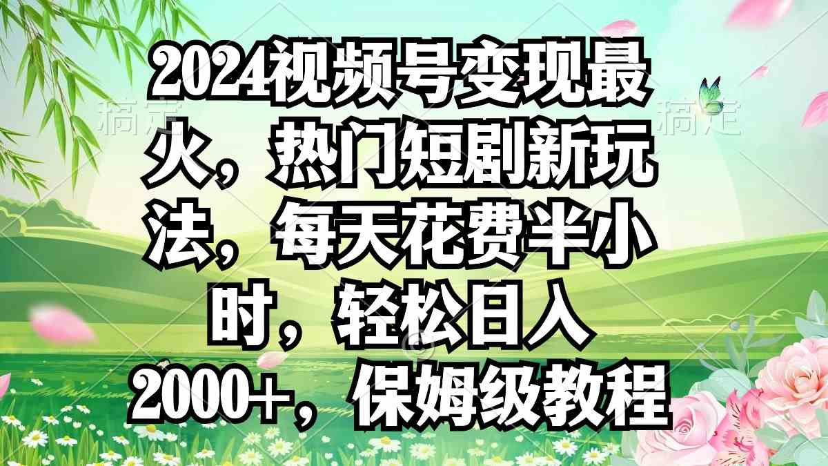 （9161期）2024视频号变现最火，热门短剧新玩法，每天花费半小时，轻松日入2000+，…-保成圈-山云人力,分享创业咨询_最新网络项目资源