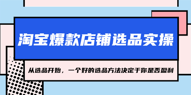 （5240期）淘宝爆款店铺选品实操，2023从选品开始，一个好的选品方法决定于你是否盈利-保成圈-山云人力,分享创业咨询_最新网络项目资源