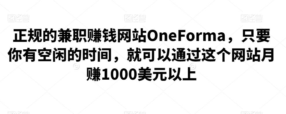 正规的兼职赚钱网站OneForma，只要你有空闲的时间，就可以通过这个网站月赚1000美元以上-保成圈-山云人力,分享创业咨询_最新网络项目资源