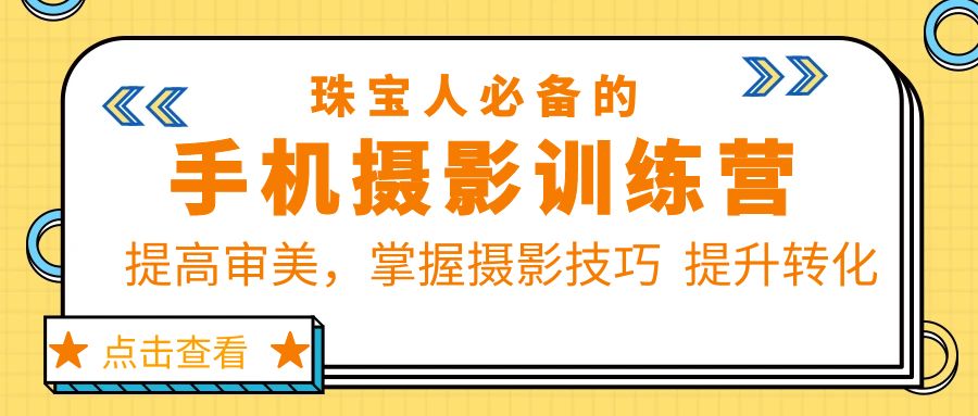 （5801期）珠/宝/人必备的手机摄影训练营第7期：提高审美，掌握摄影技巧  提升转化-保成圈-山云人力,分享创业咨询_最新网络项目资源