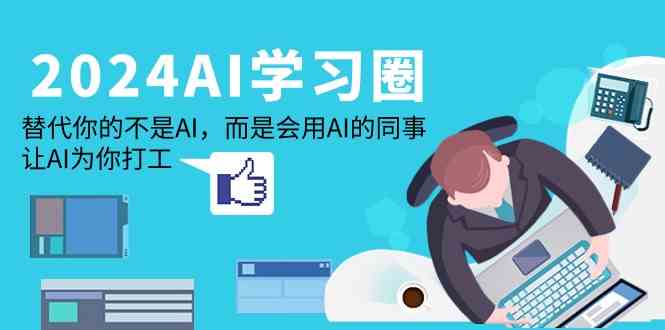 （9494期）2024-AI-学习圈：替代你的不是AI，而是会用AI的同事，让AI为你打工-保成圈-山云人力,分享创业咨询_最新网络项目资源
