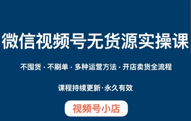 微信视频号小店无货源实操课程，​不囤货·不刷单·多种运营方法·开店卖货全流程-保成圈-山云人力,分享创业咨询_最新网络项目资源