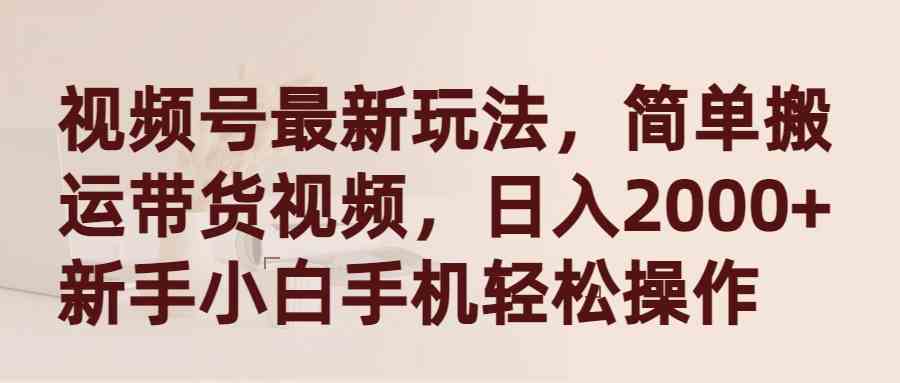 （9486期）视频号最新玩法，简单搬运带货视频，日入2000+，新手小白手机轻松操作-保成圈-山云人力,分享创业咨询_最新网络项目资源