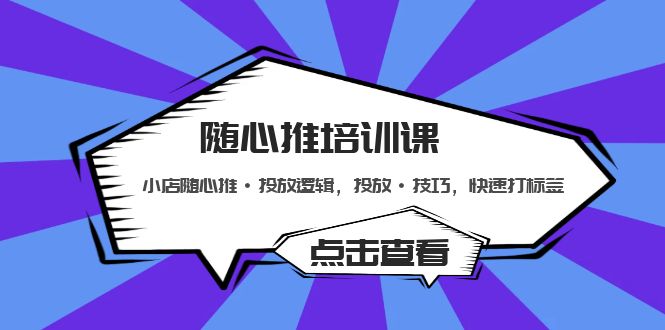 （5145期）随心推培训课：小店随心推·投放逻辑，投放·技巧，快速打标签-保成圈-山云人力,分享创业咨询_最新网络项目资源