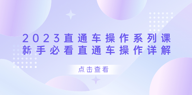 （6766期）2023直通车操作 系列课，新手必看直通车操作详解-保成圈-山云人力,分享创业咨询_最新网络项目资源