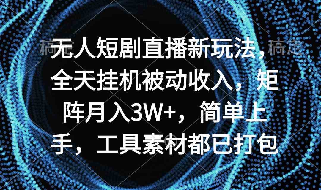 （9144期）无人短剧直播新玩法，全天挂机被动收入，矩阵月入3W+，简单上手，工具素…-保成圈-山云人力,分享创业咨询_最新网络项目资源