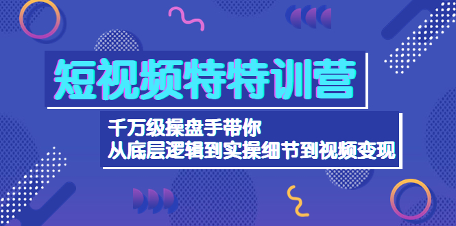 （4231期）短视频特特训营：千万级操盘手带你从底层逻辑到实操细节到变现-价值2580-保成圈-山云人力,分享创业咨询_最新网络项目资源