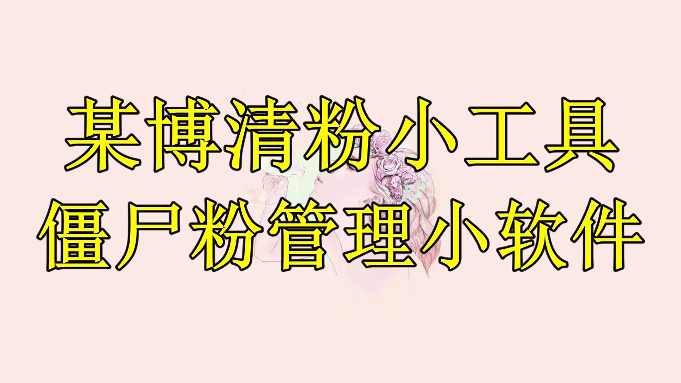 （6327期）某博清粉小工具-僵尸粉管理小软件（教程+软件）-保成圈-山云人力,分享创业咨询_最新网络项目资源