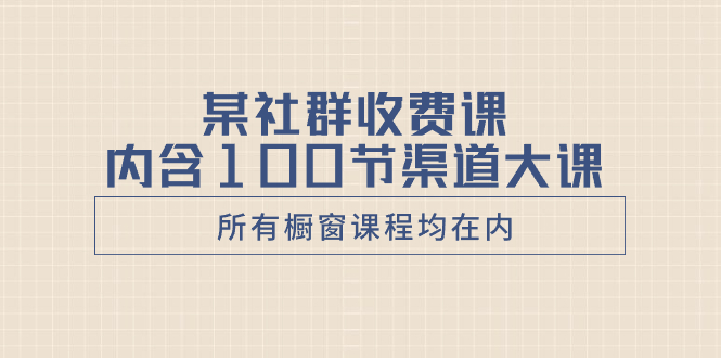 （8424期）某社群收费课内含100节渠道大课（所有橱窗课程均在内）-保成圈-山云人力,分享创业咨询_最新网络项目资源