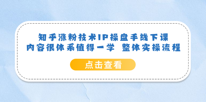（6160期）知乎涨粉技术IP操盘手线下课，内容很体系值得一学  整体实操流程！-保成圈-山云人力,分享创业咨询_最新网络项目资源