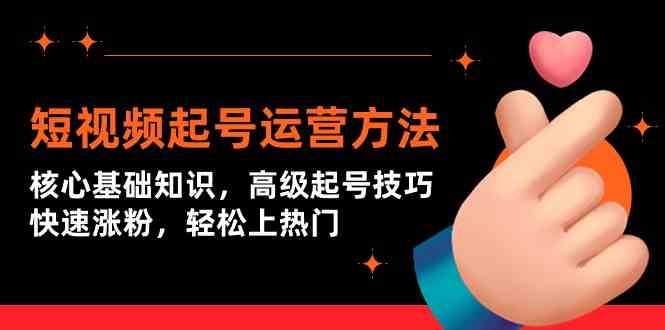 （9562期）短视频起号运营方法：核心基础知识，高级起号技巧，快速涨粉，轻松上热门-保成圈-山云人力,分享创业咨询_最新网络项目资源