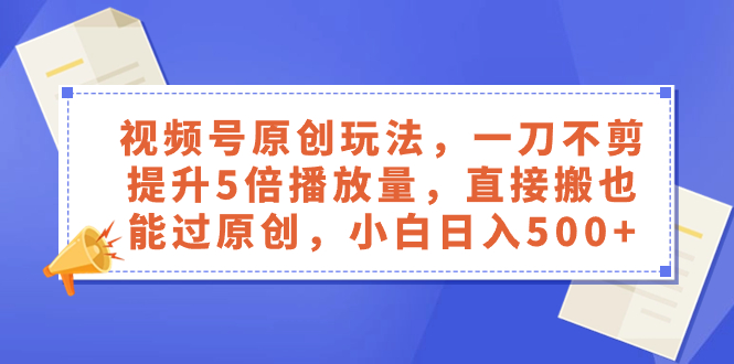 （8286期）视频号原创玩法，一刀不剪提升5倍播放量，直接搬也能过原创，小白日入500+-保成圈-山云人力,分享创业咨询_最新网络项目资源