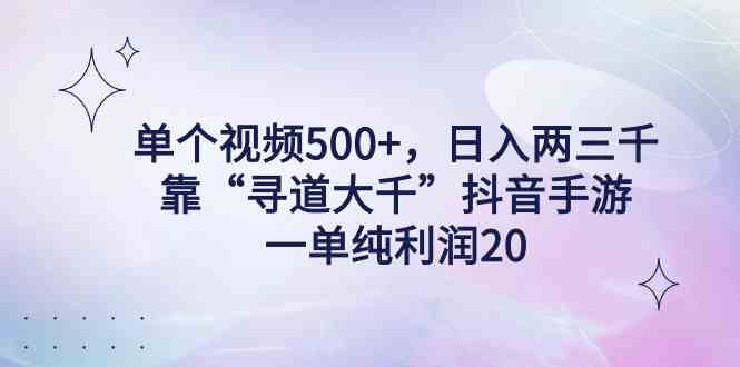 （9099期）单个视频500+，日入两三千轻轻松松，靠“寻道大千”抖音手游，一单纯利…-保成圈-山云人力,分享创业咨询_最新网络项目资源