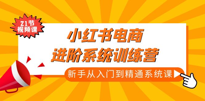 （4952期）小红书电商进阶系统训练营：新手从入门到精通系统课（21节视频课）-保成圈-山云人力,分享创业咨询_最新网络项目资源