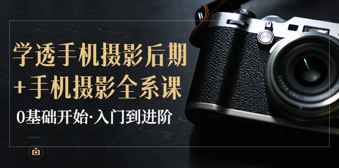 （3633期）教你学透手机摄影后期+手机摄影全系课，0基础开始·入门到进阶-保成圈-山云人力,分享创业咨询_最新网络项目资源