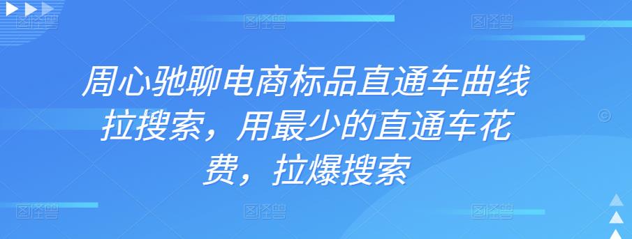 周心驰聊电商标品直通车曲线拉搜索，用最少的直通车花费，拉爆搜索-保成圈-山云人力,分享创业咨询_最新网络项目资源