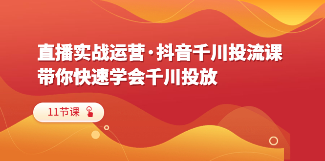 （6341期）直播实战运营·抖音千川投流课，带你快速学会千川投放（11节课）-保成圈-山云人力,分享创业咨询_最新网络项目资源