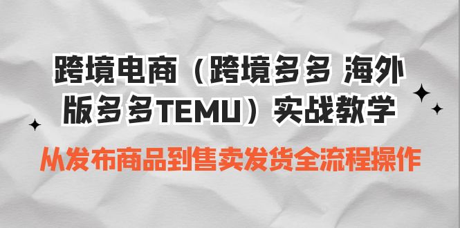 （6989期）跨境电商（跨境多多 海外版多多TEMU）实操教学 从发布商品到售卖发货全流程-保成圈-山云人力,分享创业咨询_最新网络项目资源