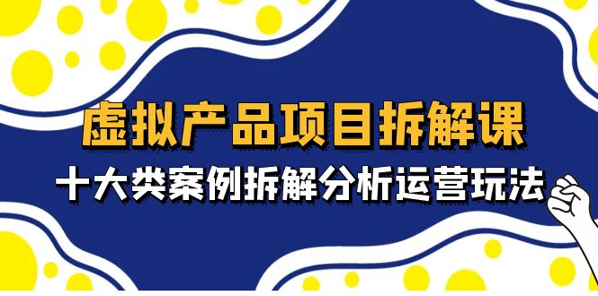 （4983期）虚拟产品项目拆解课，十大类案例拆解分析运营玩法（11节课）-保成圈-山云人力,分享创业咨询_最新网络项目资源
