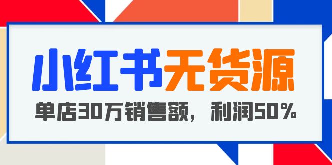 （5896期）小红书无货源项目：从0-1从开店到爆单 单店30万销售额 利润50%【5月更新】-保成圈-山云人力,分享创业咨询_最新网络项目资源