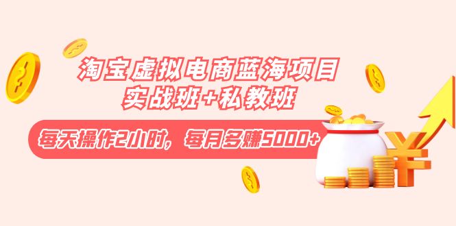 （4056期）淘宝虚拟电商蓝海项目实战班+私教班：每天操作2小时，每月多赚5000+-保成圈-山云人力,分享创业咨询_最新网络项目资源