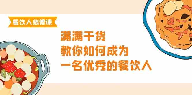 （9884期）餐饮人必修课，满满干货，教你如何成为一名优秀的餐饮人（47节课）-保成圈-山云人力,分享创业咨询_最新网络项目资源