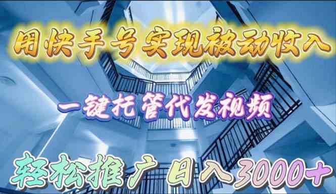 （9860期）用快手号实现被动收入，一键托管代发视频，轻松推广日入3000+-保成圈-山云人力,分享创业咨询_最新网络项目资源