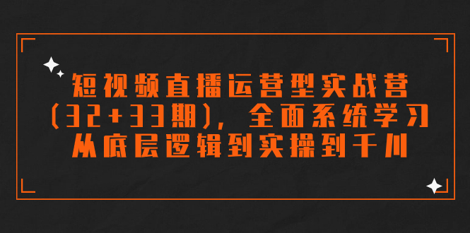 （7555期）短视频直播运营型实战营(32+33期)，全面系统学习，从底层逻辑到实操到千川-保成圈-山云人力,分享创业咨询_最新网络项目资源