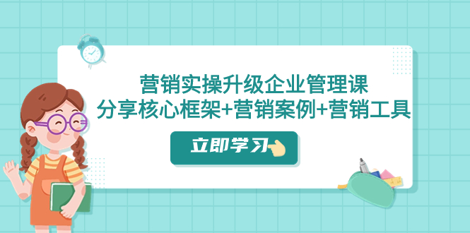 （7821期）营销实操升级·企业管理课：分享核心框架+营销案例+营销工具（课程+文档）-保成圈-山云人力,分享创业咨询_最新网络项目资源