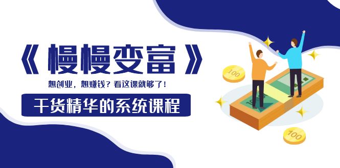 （3757期）《慢慢变富》干货精华的系统课程：想创业，想赚钱？看这课就够了！-保成圈-山云人力,分享创业咨询_最新网络项目资源