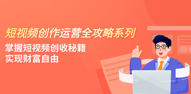 （7924期）短视频创作运营-全攻略系列，掌握短视频创收秘籍，实现财富自由（4节课）-保成圈-山云人力,分享创业咨询_最新网络项目资源