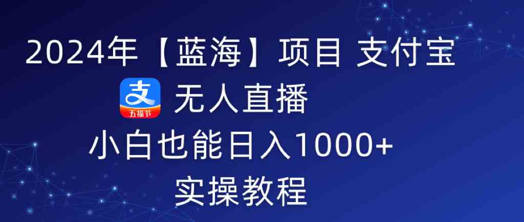 （9084期）2024年【蓝海】项目 支付宝无人直播 小白也能日入1000+  实操教程-保成圈-山云人力,分享创业咨询_最新网络项目资源