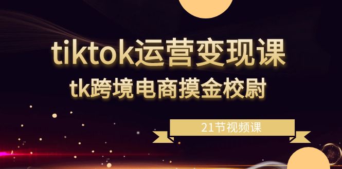 （8848期）tiktok运营变现课，tk跨境电商摸金校尉（21节视频课）-保成圈-山云人力,分享创业咨询_最新网络项目资源