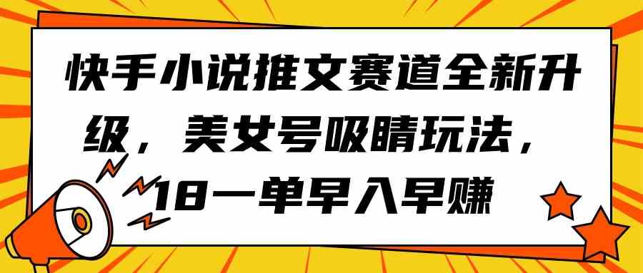 （9776期）快手小说推文赛道全新升级，美女号吸睛玩法，18一单早入早赚-保成圈-山云人力,分享创业咨询_最新网络项目资源