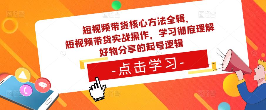 短视频带货核心方法全辑，​短视频带货实战操作，学习彻底理解好物分享的起号逻辑-保成圈-山云人力,分享创业咨询_最新网络项目资源