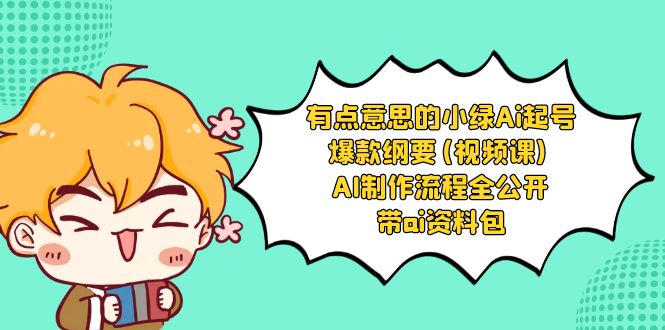 （8465期）有点意思的小绿-Ai起号爆款纲要(视频课) AI制作流程全公开，附带ai资料包-保成圈-山云人力,分享创业咨询_最新网络项目资源