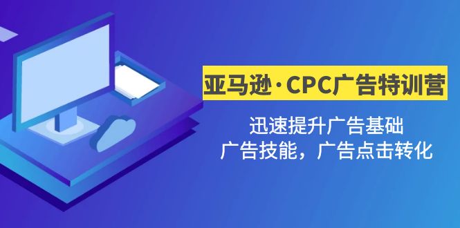 （4881期）亚马逊·CPC广告·2期特训营，迅速提升广告基础，广告技能，广告点击转化-保成圈-山云人力,分享创业咨询_最新网络项目资源
