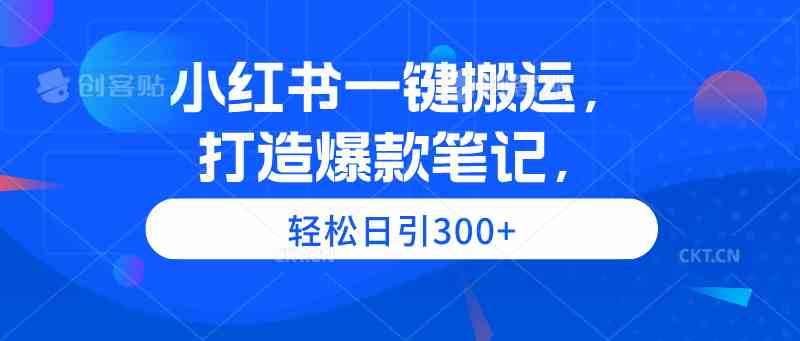 （9673期）小红书一键搬运，打造爆款笔记，轻松日引300+-保成圈-山云人力,分享创业咨询_最新网络项目资源