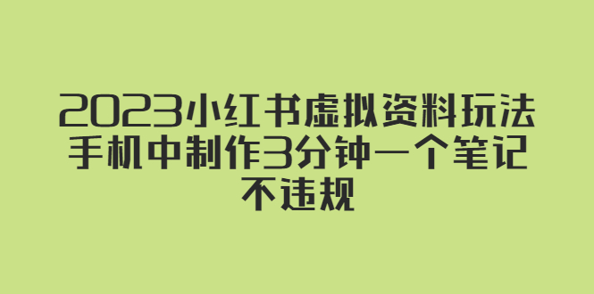 （5571期）2023小红书虚拟资料玩法，手机中制作3分钟一个笔记不违规-保成圈-山云人力,分享创业咨询_最新网络项目资源