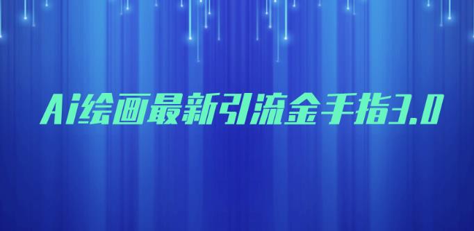 AI绘画最新引流金手指3.0，可靠的流量变现方式，小白日入200+【揭秘】-保成圈-山云人力,分享创业咨询_最新网络项目资源