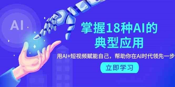 （9683期）掌握18种AI的典型应用，用AI+短视频 赋能自己，帮助你在AI时代领先一步-保成圈-山云人力,分享创业咨询_最新网络项目资源