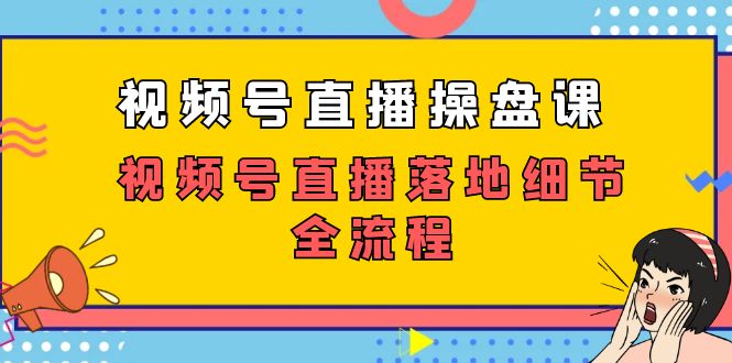 （7517期）视频号直播操盘课，视频号直播落地细节全流程（27节课）-保成圈-山云人力,分享创业咨询_最新网络项目资源