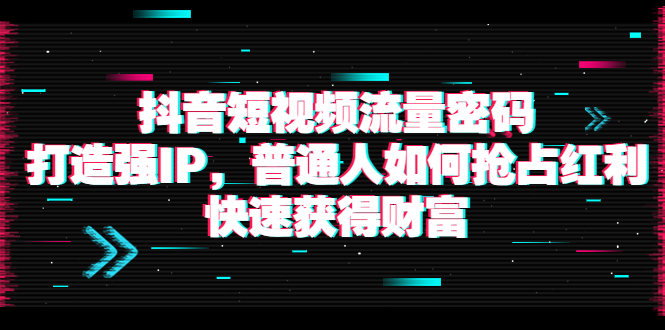 （3623期）抖音短视频流量密码：打造强IP，普通人如何抢占红利，快速获得财富-保成圈-山云人力,分享创业咨询_最新网络项目资源