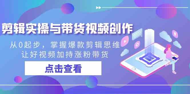 （8893期）剪辑实操与带货视频创作，从0起步，掌握爆款剪辑思维，让好视频加持涨粉…-保成圈-山云人力,分享创业咨询_最新网络项目资源